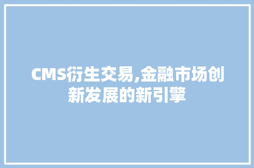 CMS衍生交易,金融市场创新发展的新引擎 百度SEO