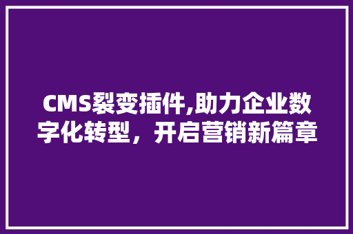 CMS裂变插件,助力企业数字化转型，开启营销新篇章 必应SEO