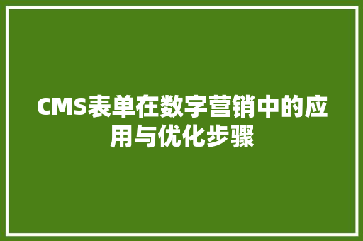 CMS表单在数字营销中的应用与优化步骤