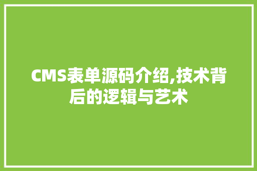 CMS表单源码介绍,技术背后的逻辑与艺术 网站建设公司