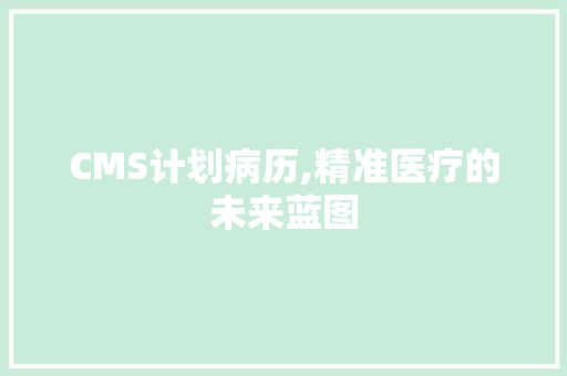 CMS计划病历,精准医疗的未来蓝图 SEO关键词