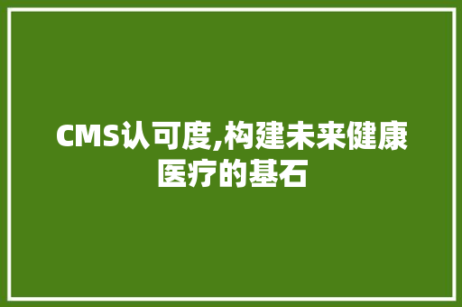 CMS认可度,构建未来健康医疗的基石 SEO关键词