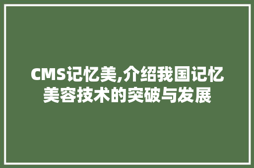 CMS记忆美,介绍我国记忆美容技术的突破与发展 神马SEO