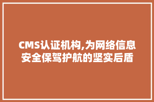 CMS认证机构,为网络信息安全保驾护航的坚实后盾 神马SEO