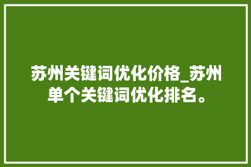 苏州关键词优化价格_苏州单个关键词优化排名。 苏州关键词优化价格_苏州单个关键词优化排名。 SEO关键词