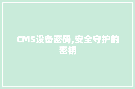 CMS设备密码,安全守护的密钥