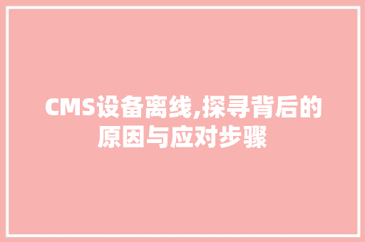 CMS设备离线,探寻背后的原因与应对步骤