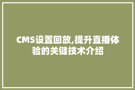 CMS设置回放,提升直播体验的关键技术介绍 SEO关键词
