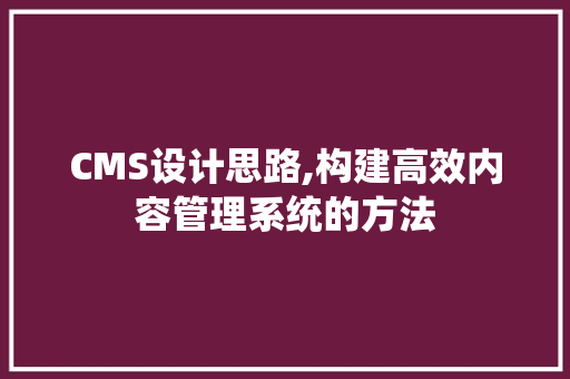 CMS设计思路,构建高效内容管理系统的方法 SEO关键词
