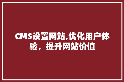 CMS设置网站,优化用户体验，提升网站价值 SEO关键词