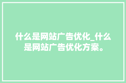 什么是网站广告优化_什么是网站广告优化方案。