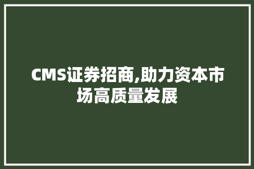 CMS证券招商,助力资本市场高质量发展