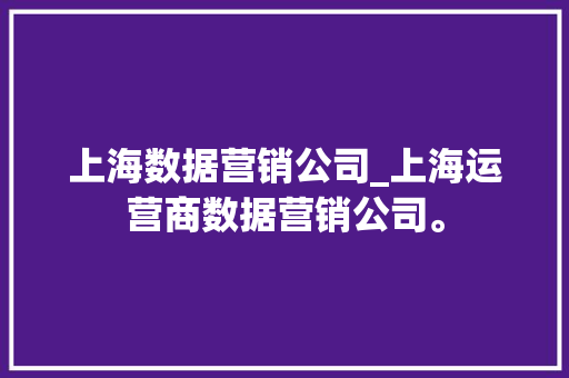 上海数据营销公司_上海运营商数据营销公司。 上海数据营销公司_上海运营商数据营销公司。 网站建设公司