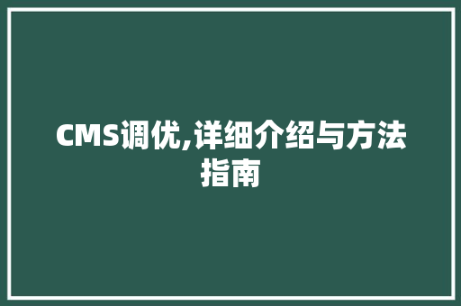 CMS调优,详细介绍与方法指南 百度SEO