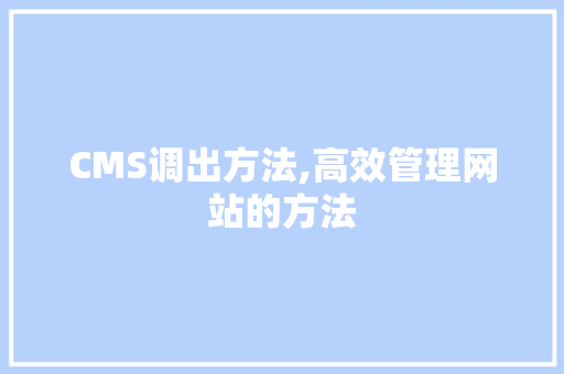 CMS调出方法,高效管理网站的方法 百度SEO