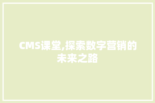 CMS课堂,探索数字营销的未来之路 百度SEO