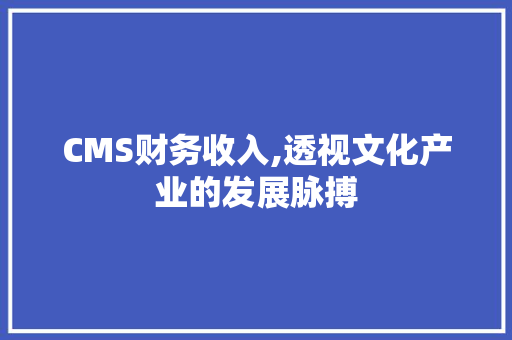 CMS财务收入,透视文化产业的发展脉搏