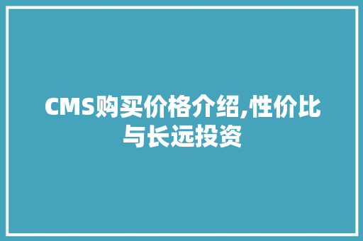 CMS购买价格介绍,性价比与长远投资 搜狗SEO