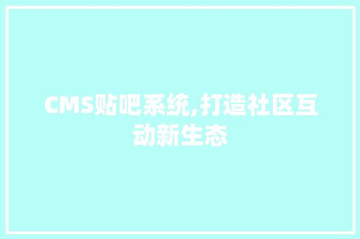CMS贴吧系统,打造社区互动新生态 百度SEO