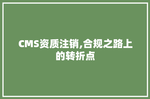 CMS资质注销,合规之路上的转折点 SEO关键词