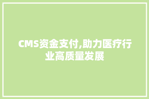 CMS资金支付,助力医疗行业高质量发展 神马SEO