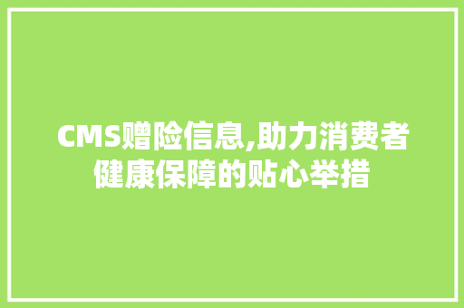 CMS赠险信息,助力消费者健康保障的贴心举措 神马SEO