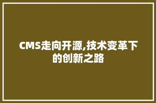 CMS走向开源,技术变革下的创新之路