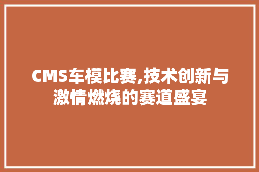 CMS车模比赛,技术创新与激情燃烧的赛道盛宴 必应SEO
