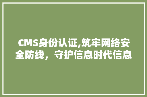 CMS身份认证,筑牢网络安全防线，守护信息时代信息安全 搜狗SEO