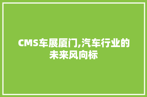 CMS车展厦门,汽车行业的未来风向标