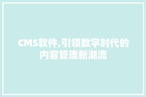 CMS软件,引领数字时代的内容管理新潮流