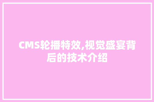 CMS轮播特效,视觉盛宴背后的技术介绍