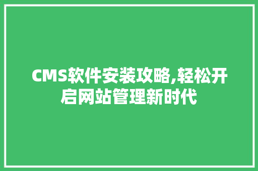 CMS软件安装攻略,轻松开启网站管理新时代 神马SEO