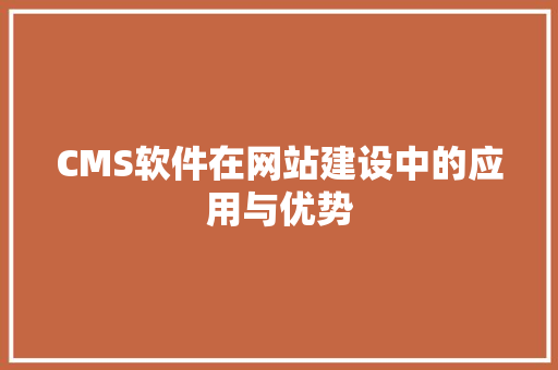 CMS软件在网站建设中的应用与优势 神马SEO