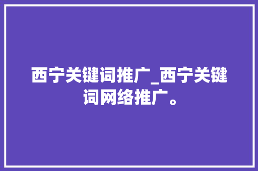 西宁关键词推广_西宁关键词网络推广。 西宁关键词推广_西宁关键词网络推广。 SEO关键词