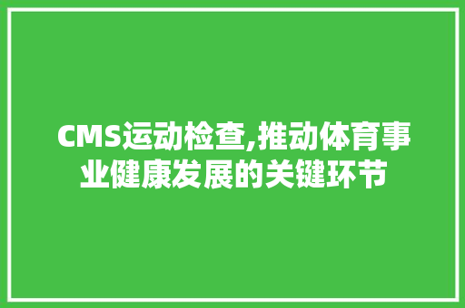 CMS运动检查,推动体育事业健康发展的关键环节 搜狗SEO