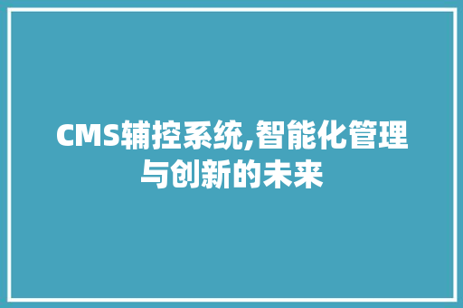 CMS辅控系统,智能化管理与创新的未来 百度SEO