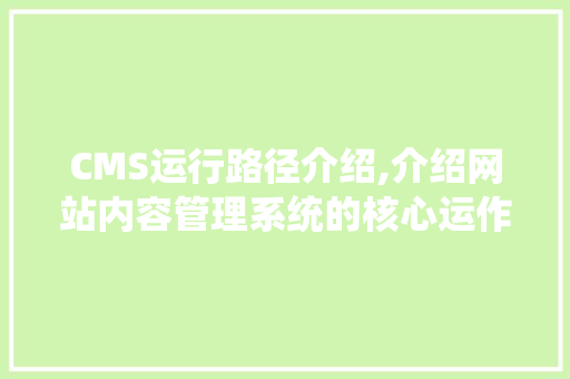 CMS运行路径介绍,介绍网站内容管理系统的核心运作机制