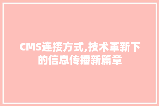 CMS连接方式,技术革新下的信息传播新篇章 百度SEO