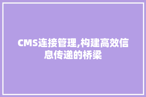 CMS连接管理,构建高效信息传递的桥梁