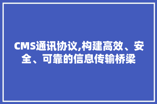 CMS通讯协议,构建高效、安全、可靠的信息传输桥梁