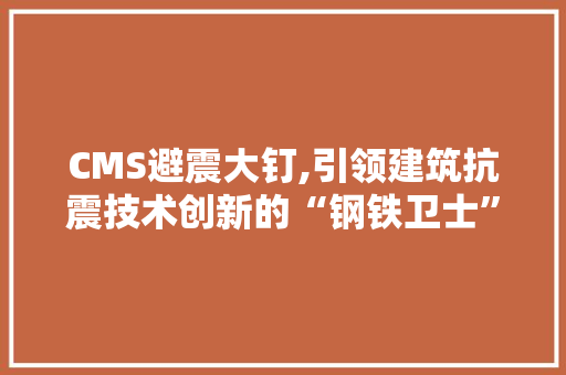 CMS避震大钉,引领建筑抗震技术创新的“钢铁卫士” 搜狗SEO