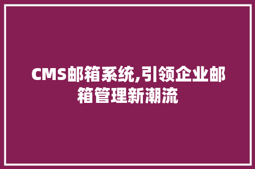 CMS邮箱系统,引领企业邮箱管理新潮流 搜狗SEO