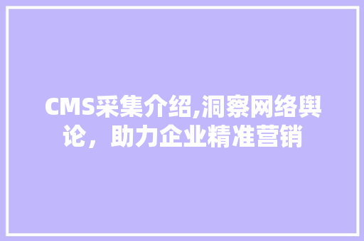 CMS采集介绍,洞察网络舆论，助力企业精准营销 必应SEO