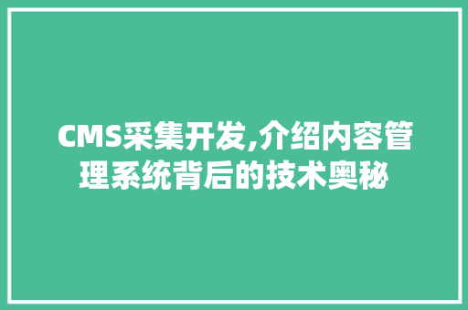 CMS采集开发,介绍内容管理系统背后的技术奥秘 搜狗SEO