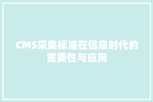 CMS采集标准在信息时代的重要性与应用 必应SEO