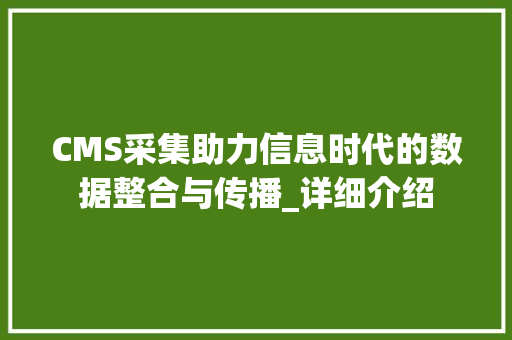CMS采集助力信息时代的数据整合与传播_详细介绍 必应SEO