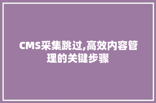 CMS采集跳过,高效内容管理的关键步骤 神马SEO