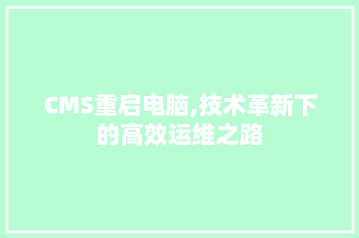 CMS重启电脑,技术革新下的高效运维之路 搜狗SEO CMS重启电脑,技术革新下的高效运维之路 搜狗SEO