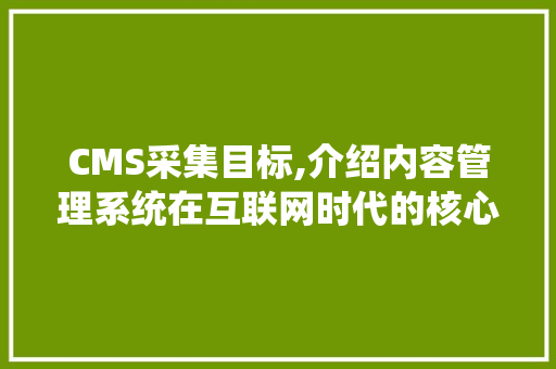 CMS采集目标,介绍内容管理系统在互联网时代的核心价值 百度SEO